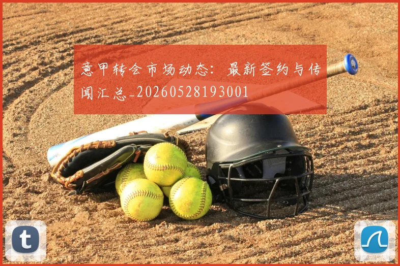 意甲转会市场动态:最新签约与传闻汇总_20260528193001