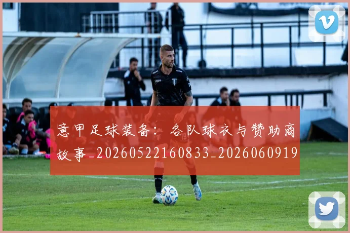 意甲足球装备:各队球衣与赞助商故事_20260522160833_20260609194001