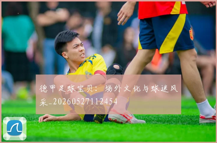德甲足球宝贝：场外文化与球迷风采_20260527112454