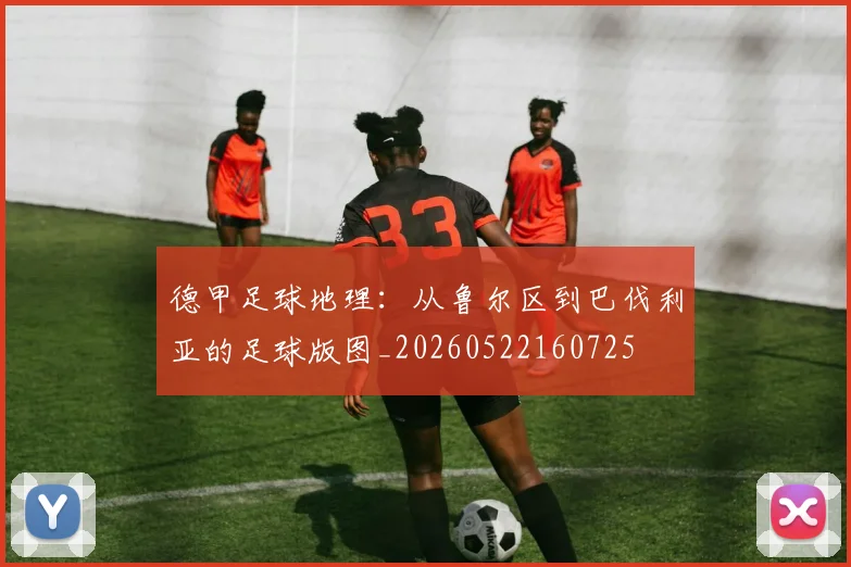 德甲足球地理：从鲁尔区到巴伐利亚的足球版图_20260522160725