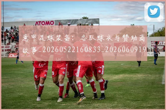 意甲足球装备:各队球衣与赞助商故事_20260522160833_20260609194001
