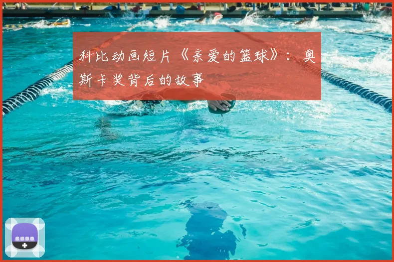 科比动画短片《亲爱的篮球》:奥斯卡奖背后的故事