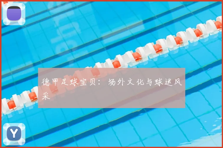 德甲足球宝贝：场外文化与球迷风采