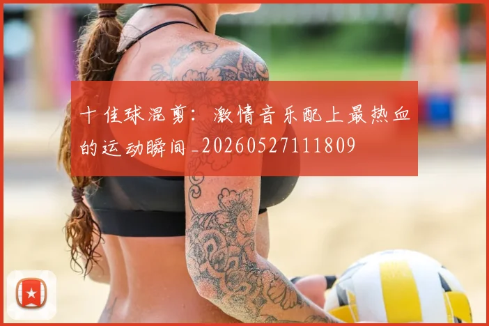 十佳球混剪：激情音乐配上最热血的运动瞬间_20260527111809