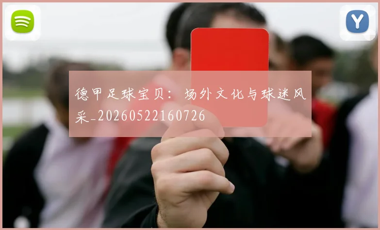 德甲足球宝贝：场外文化与球迷风采_20260522160726